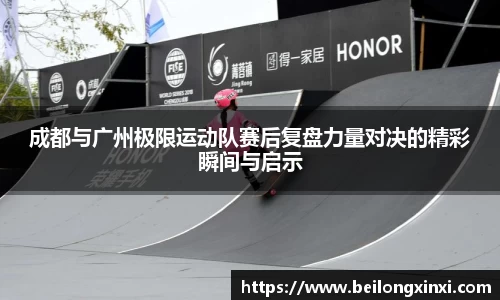 成都与广州极限运动队赛后复盘力量对决的精彩瞬间与启示