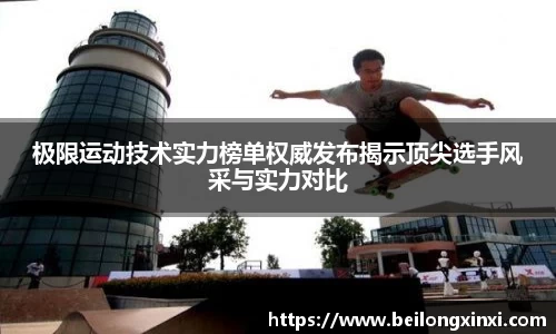 极限运动技术实力榜单权威发布揭示顶尖选手风采与实力对比