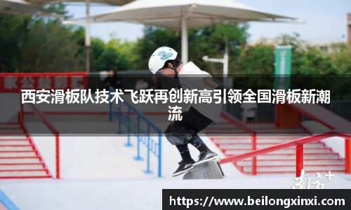 西安滑板队技术飞跃再创新高引领全国滑板新潮流