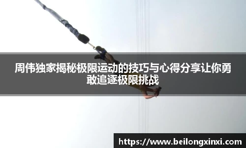 周伟独家揭秘极限运动的技巧与心得分享让你勇敢追逐极限挑战