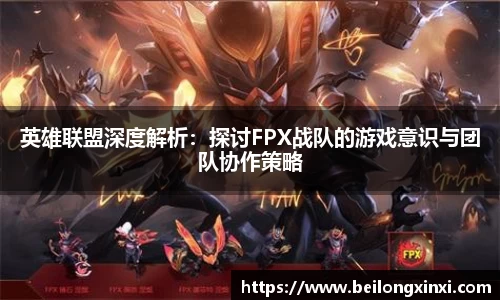 英雄联盟深度解析：探讨FPX战队的游戏意识与团队协作策略