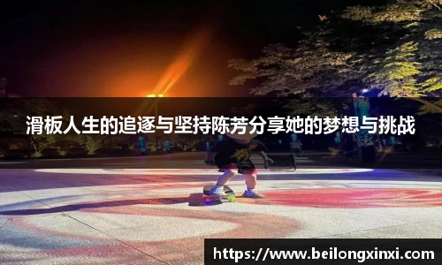 滑板人生的追逐与坚持陈芳分享她的梦想与挑战