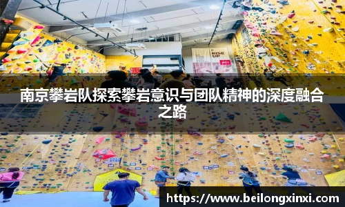 南京攀岩队探索攀岩意识与团队精神的深度融合之路