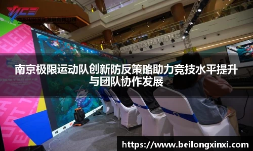 南京极限运动队创新防反策略助力竞技水平提升与团队协作发展