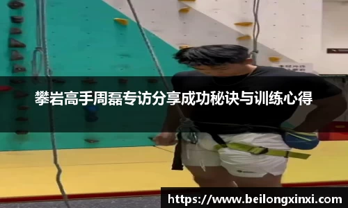攀岩高手周磊专访分享成功秘诀与训练心得