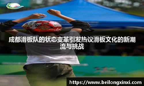 成都滑板队的状态变革引发热议滑板文化的新潮流与挑战