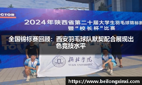 全国锦标赛回顾：西安羽毛球队默契配合展现出色竞技水平