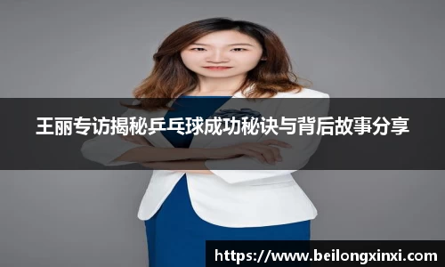 王丽专访揭秘乒乓球成功秘诀与背后故事分享