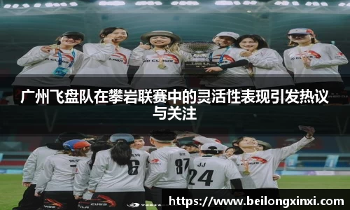 广州飞盘队在攀岩联赛中的灵活性表现引发热议与关注
