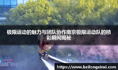 极限运动的魅力与团队协作南京极限运动队的精彩瞬间揭秘
