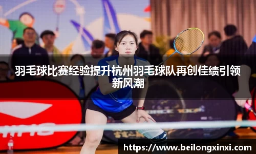 羽毛球比赛经验提升杭州羽毛球队再创佳绩引领新风潮