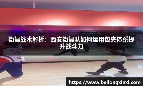 街舞战术解析：西安街舞队如何运用包夹体系提升战斗力